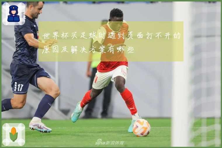 世界杯买足球时遇到页面打不开的原因及解决方案有哪些