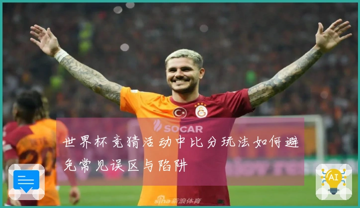 世界杯竞猜活动中比分玩法如何避免常见误区与陷阱