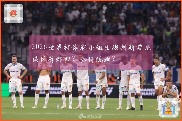 2026世界杯体彩小组出线判断常见误区有哪些？如何规避？