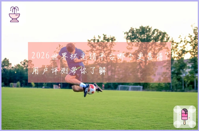 2026世界杯竞猜平台哪个更靠谱?用户评测带你了解