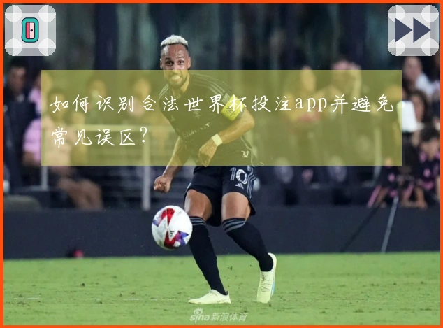 如何识别合法世界杯投注app并避免常见误区？