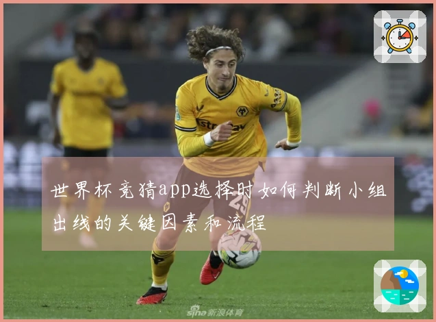 世界杯竞猜app选择时如何判断小组出线的关键因素和流程