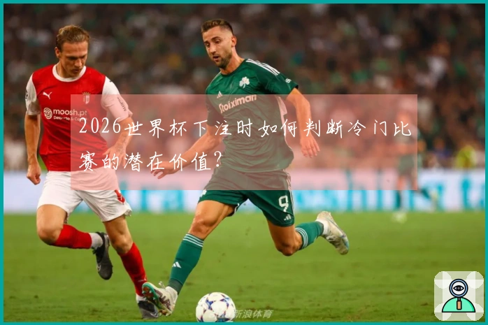 2026世界杯下注时如何判断冷门比赛的潜在价值？