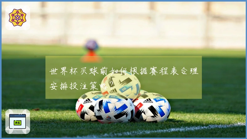 世界杯买球前如何根据赛程表合理安排投注策略？