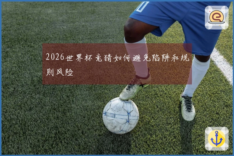 2026世界杯竞猜如何避免陷阱和规则风险 කරන්නෙයි