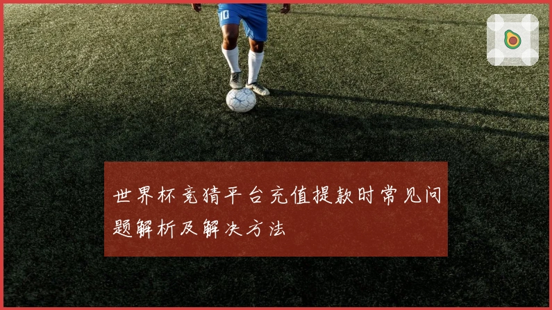 世界杯竞猜平台充值提款时常见问题解析及解决方法
