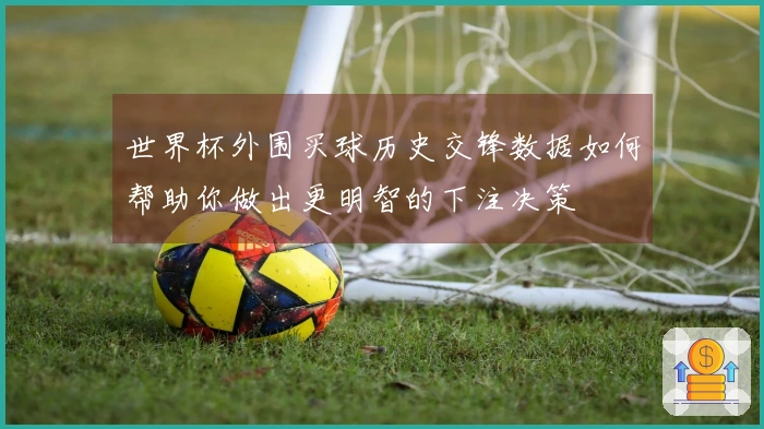世界杯外围买球历史交锋数据如何帮助你做出更明智的下注决策