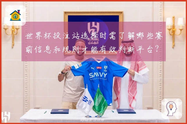 世界杯投注站选择时需了解哪些赛前信息和规则才能有效判断平台？