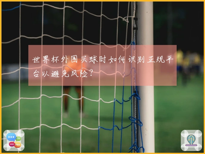 世界杯外围买球时如何识别正规平台以避免风险？