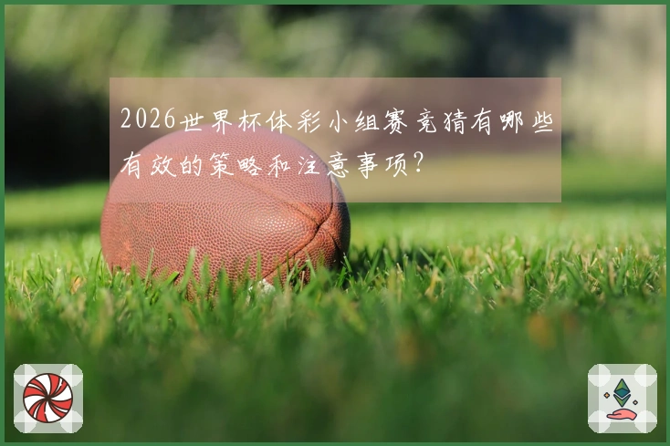 2026世界杯体彩小组赛竞猜有哪些有效的策略和注意事项？