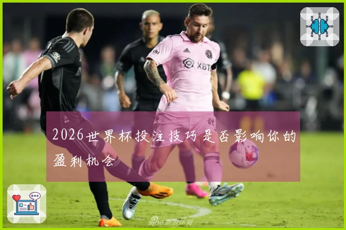 2026世界杯投注技巧是否影响你的盈利机会
