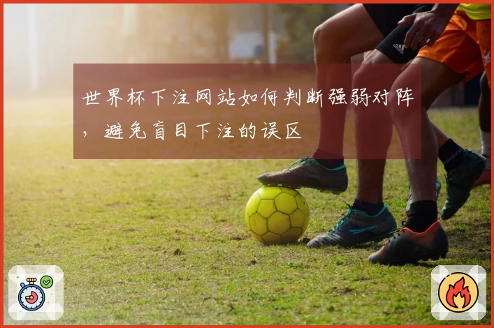 世界杯下注网站如何判断强弱对阵，避免盲目下注的误区