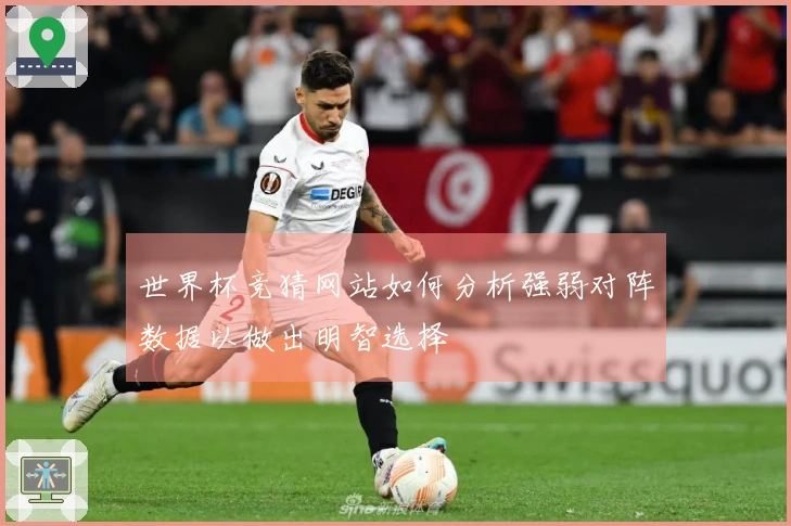世界杯竞猜网站如何分析强弱对阵数据以做出明智选择