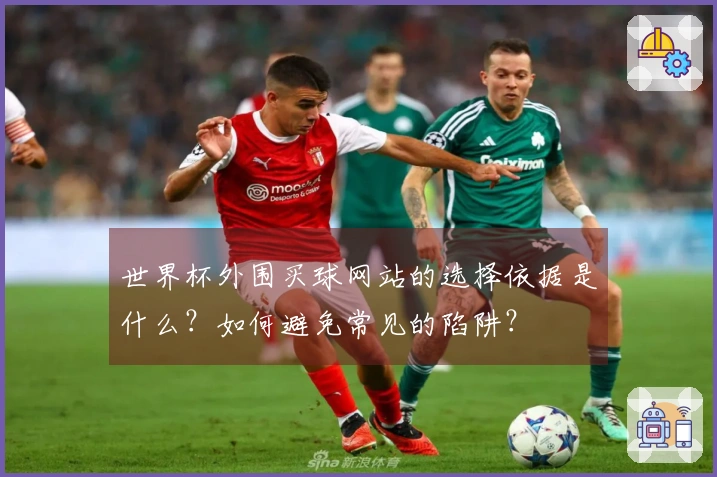 世界杯外围买球网站的选择依据是什么？如何避免常见的陷阱？