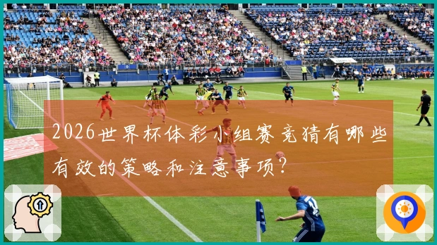2026世界杯体彩小组赛竞猜有哪些有效的策略和注意事项？