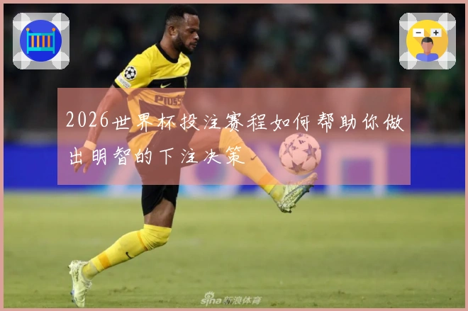 2026世界杯投注赛程如何帮助你做出明智的下注决策