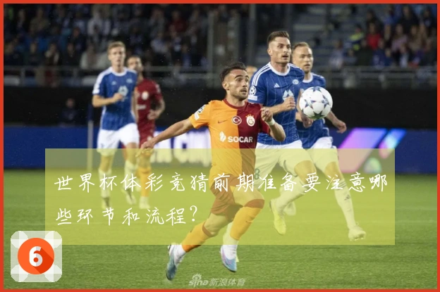 世界杯体彩竞猜前期准备要注意哪些环节和流程？