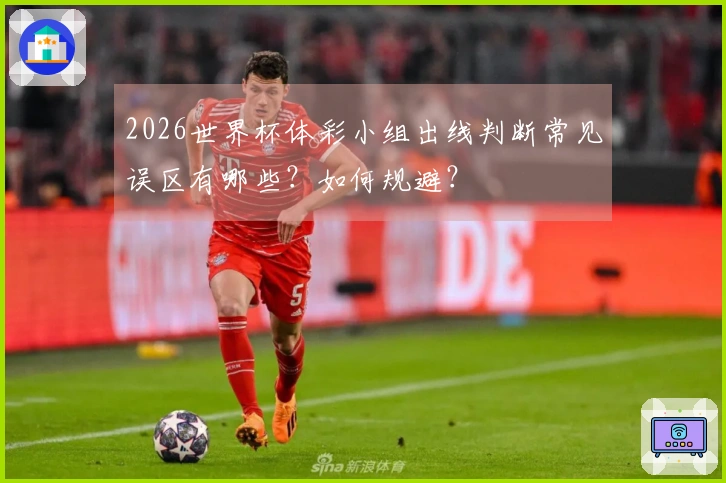 2026世界杯体彩小组出线判断常见误区有哪些？如何规避？