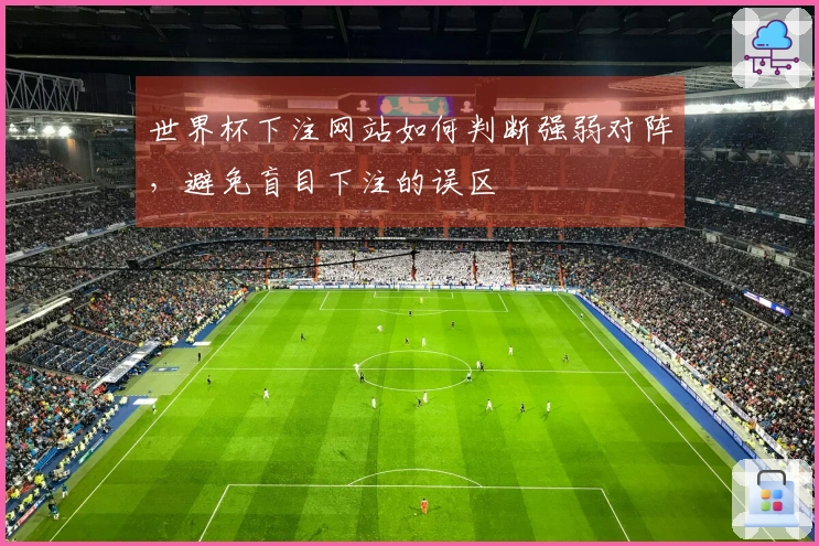 世界杯下注网站如何判断强弱对阵，避免盲目下注的误区