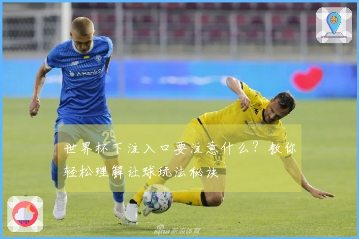 世界杯下注入口要注意什么？教你轻松理解让球玩法秘诀