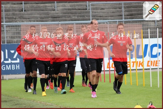 分析2026世界杯开户时，怎样判断强弱对阵的投注策略？