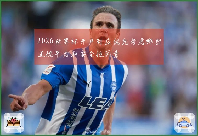 2026世界杯开户时应优先考虑哪些正规平台和安全性因素